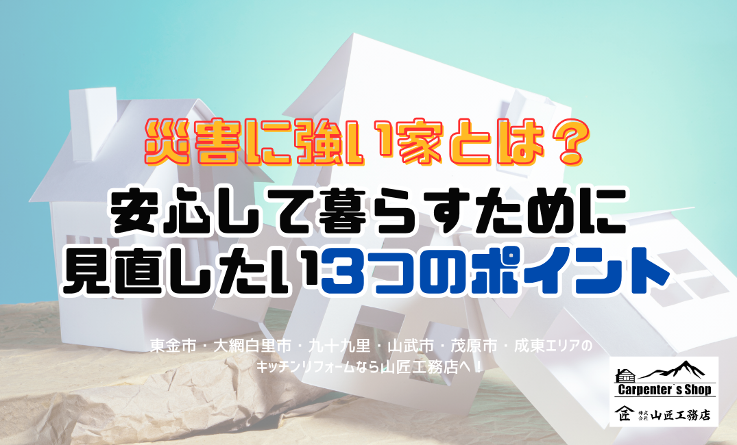 【災害に強い家とは？安心して暮らすために見直したい3つのポイント】東金市／リフォーム アイキャッチ画像